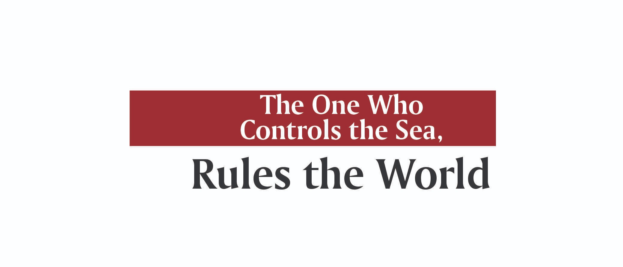 The One Who Controls the Sea - Rules the World